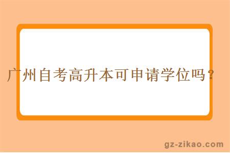 廣州自考高升本可申請學(xué)位嗎？