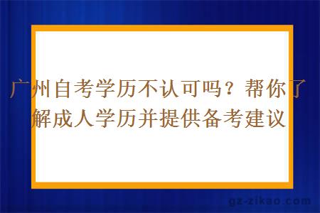 廣州自考學(xué)歷不認可嗎？幫你了解成人學(xué)歷并提供備考建議