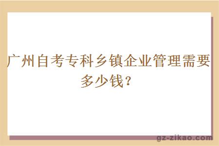 廣州自考專(zhuān)科鄉鎮企業(yè)管理需要多少錢(qián)？
