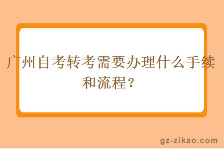 廣州自考轉考需要辦理什么手續和流程？