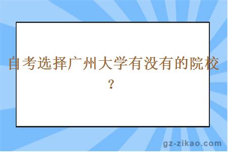 自考選擇廣州大學(xué)有沒(méi)有的院校？