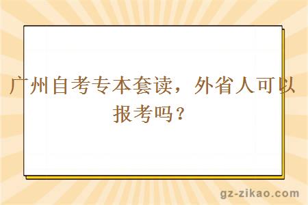 廣州自考專(zhuān)本套讀，外省人可以報考嗎？