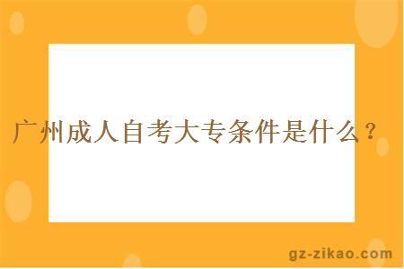 廣州成人自考大專(zhuān)條件是什么？