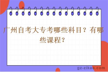 廣州自考大專(zhuān)考哪些科目？有哪些課程？