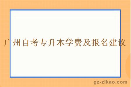 廣州自考專(zhuān)升本學(xué)費及報名建議