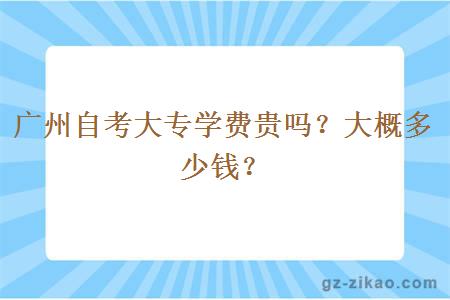 廣州自考大專(zhuān)學(xué)費貴嗎？大概多少錢(qián)？