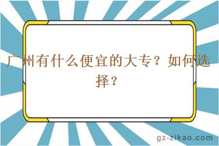廣州有什么便宜的大專(zhuān)？如何選擇？