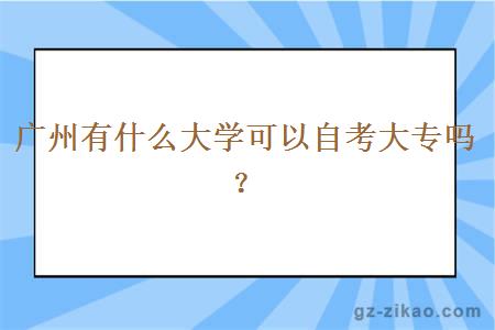 廣州有什么大學(xué)可以自考大專(zhuān)嗎？