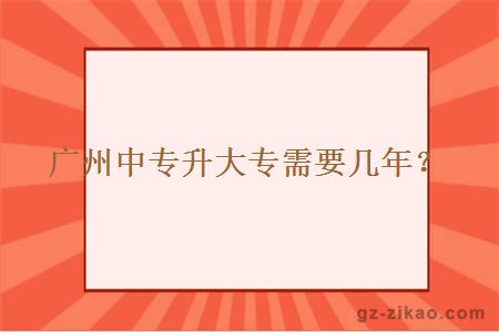 廣州中專(zhuān)升大專(zhuān)需要幾年？