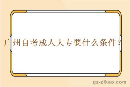 廣州自考成人大專(zhuān)要什么條件？