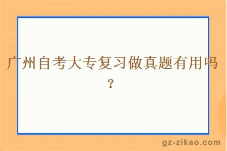 廣州自考大專(zhuān)復習做真題有用嗎？