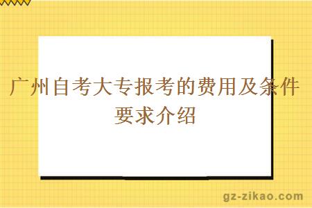 廣州自考大專(zhuān)報考的費用及條件要求介紹