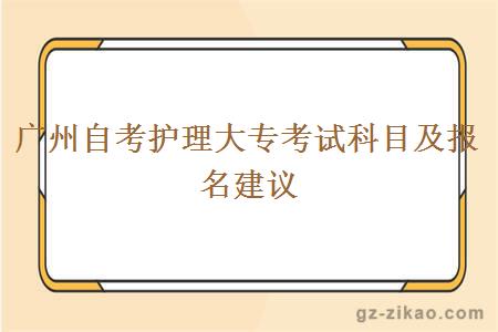 廣州自考護理大專(zhuān)考試科目及報名建議
