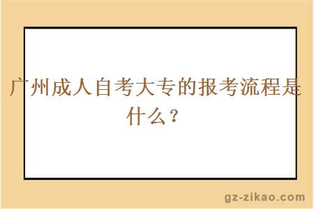 廣州成人自考大專(zhuān)的報考流程是什么？