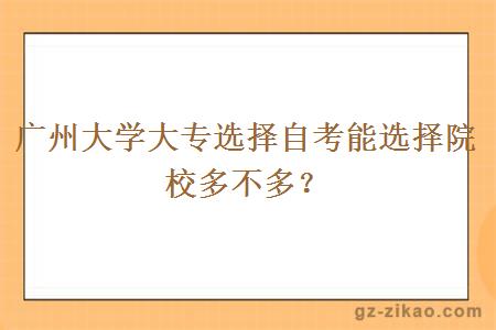 廣州大學(xué)大專(zhuān)選擇自考能選擇院校多不多？