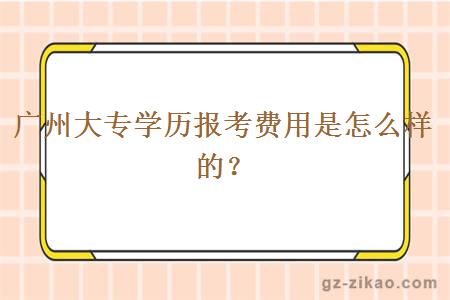 廣州大專(zhuān)學(xué)歷報考費用是怎么樣的？
