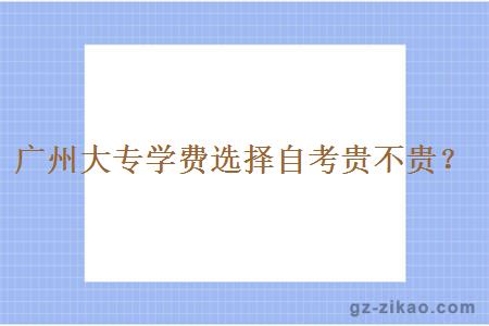 廣州大專(zhuān)學(xué)費選擇自考貴不貴？