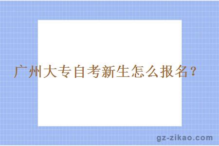 廣州大專(zhuān)自考新生怎么報名？