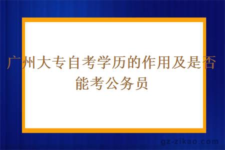 廣州大專(zhuān)自考學(xué)歷的作用及是否能考公務(wù)員