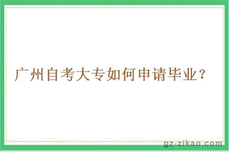 廣州自考大專(zhuān)如何申請畢業(yè)？