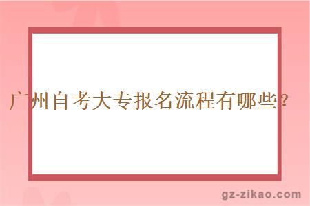 廣州自考大專(zhuān)報名流程有哪些？