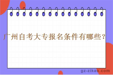 廣州自考大專(zhuān)報名條件有哪些？