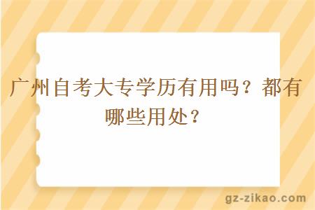 廣州自考大專(zhuān)學(xué)歷有用嗎？都有哪些用處？
