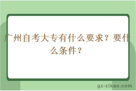 廣州自考大專(zhuān)有什么要求？要什么條件？