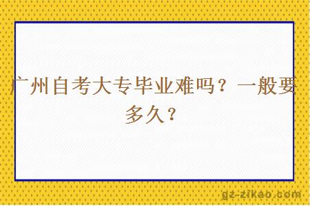 廣州自考大專(zhuān)畢業(yè)難嗎？一般要多久？