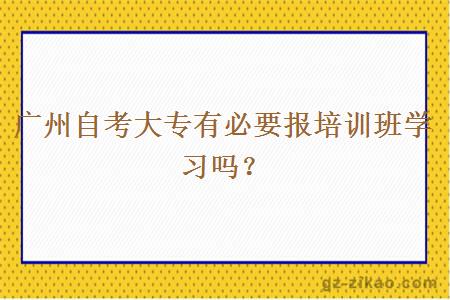 廣州自考大專(zhuān)有必要報培訓班學(xué)習嗎？