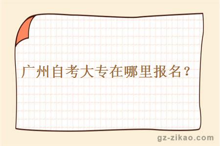 廣州自考大專(zhuān)在哪里報名？
