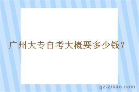 廣州大專(zhuān)自考大概要多少錢(qián)？