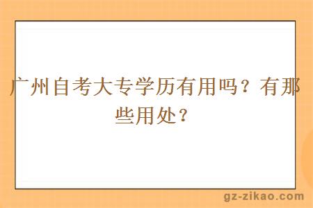 廣州自考大專(zhuān)學(xué)歷有用嗎？有那些用處？