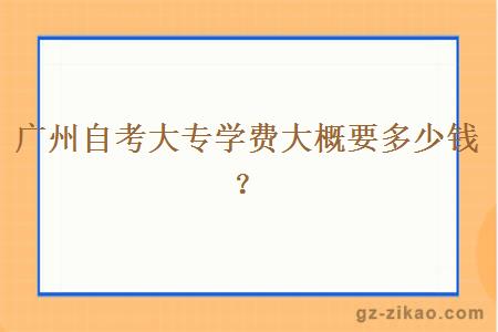 廣州自考大專(zhuān)學(xué)費大概要多少錢(qián)？
