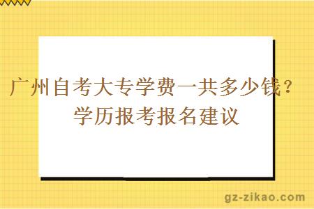廣州自考大專(zhuān)學(xué)費一共多少錢(qián)？學(xué)歷報考報名建議