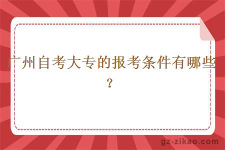 廣州自考大專(zhuān)的報考條件有哪些？