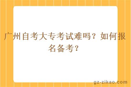 廣州自考大專(zhuān)考試難嗎？如何報名備考？