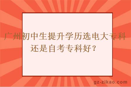 廣州初中生提升學(xué)歷選電大專(zhuān)科還是自考專(zhuān)科好？