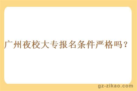 廣州夜校大專(zhuān)報名條件嚴格嗎？