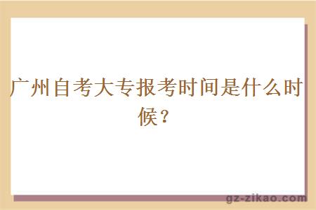 廣州自考大專(zhuān)報考時(shí)間是什么時(shí)候？