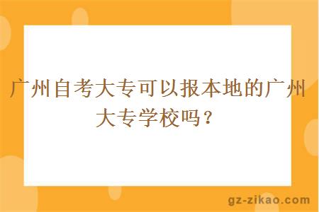 廣州自考大專(zhuān)可以報本地的廣州大專(zhuān)學(xué)校嗎？