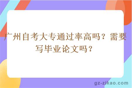 廣州自考大專(zhuān)通過(guò)率高嗎？需要寫(xiě)畢業(yè)論文嗎？