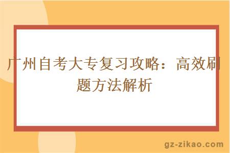 廣州自考大專(zhuān)復習攻略：高效刷題方法解析