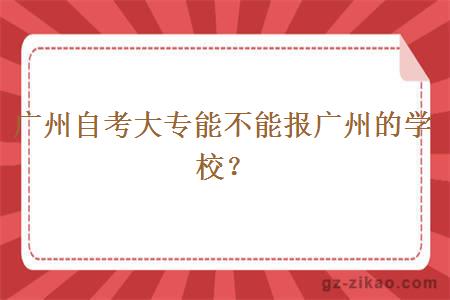 廣州自考大專(zhuān)能不能報廣州的學(xué)校？