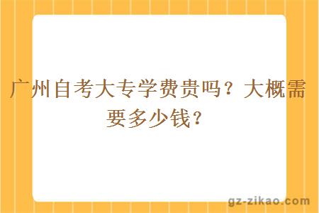廣州自考大專(zhuān)學(xué)費貴嗎？大概需要多少錢(qián)？