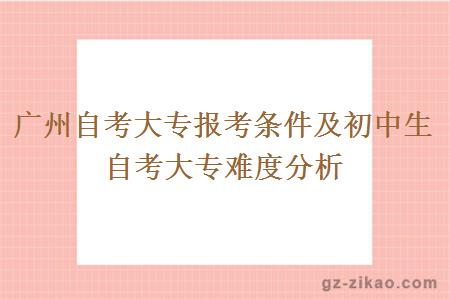 廣州自考大專(zhuān)報考條件及初中生自考大專(zhuān)難度分析