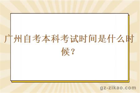 廣州自考本科考試時(shí)間是什么時(shí)候？