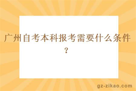廣州自考本科報考需要什么條件？