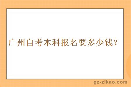 廣州自考本科報名要多少錢(qián)？