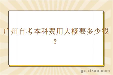 廣州自考本科費用大概要多少錢(qián)？